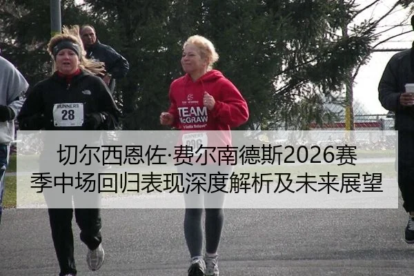 切尔西恩佐·费尔南德斯2026赛季中场回归表现深度解析及未来展望